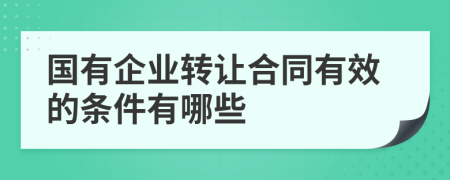 国有企业转让合同有效的条件有哪些