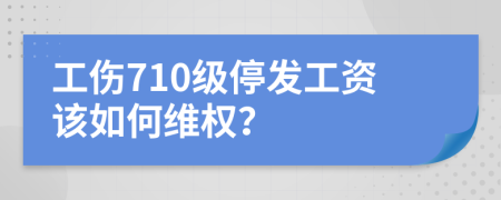 工伤710级停发工资该如何维权？