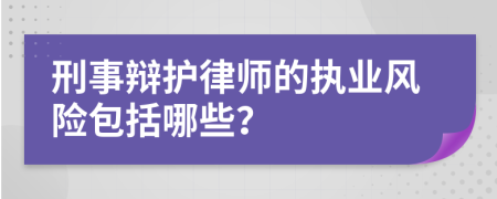 刑事辩护律师的执业风险包括哪些？