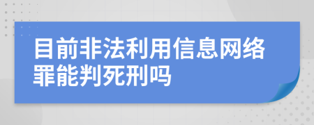 目前非法利用信息网络罪能判死刑吗