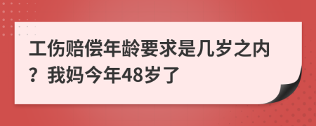 工伤赔偿年龄要求是几岁之内？我妈今年48岁了