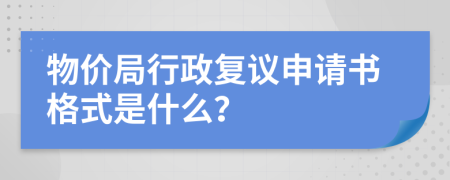 物价局行政复议申请书格式是什么？