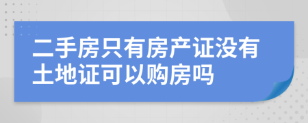 二手房只有房产证没有土地证可以购房吗