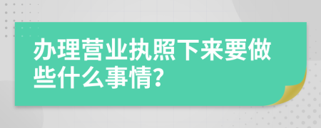 办理营业执照下来要做些什么事情？