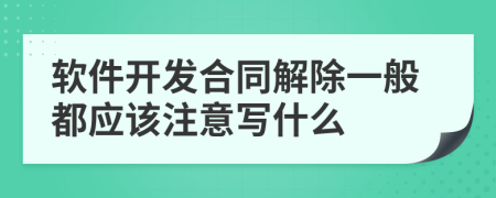 软件开发合同解除一般都应该注意写什么