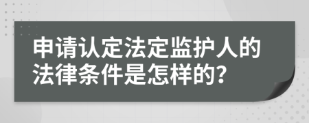 申请认定法定监护人的法律条件是怎样的？