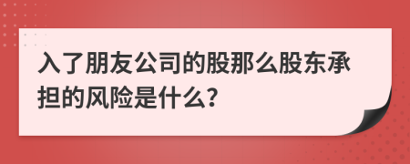 入了朋友公司的股那么股东承担的风险是什么？