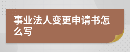 事业法人变更申请书怎么写