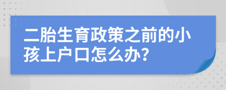 二胎生育政策之前的小孩上户口怎么办？