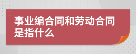 事业编合同和劳动合同是指什么