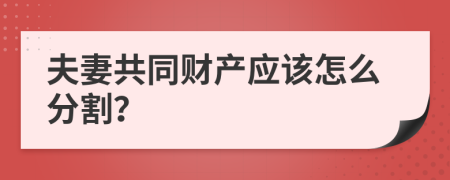 夫妻共同财产应该怎么分割？