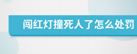 闯红灯撞死人了怎么处罚