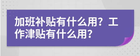 加班补贴有什么用？工作津贴有什么用？