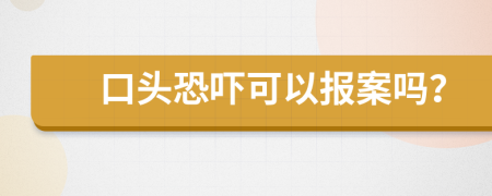 口头恐吓可以报案吗？