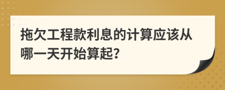 拖欠工程款利息的计算应该从哪一天开始算起？