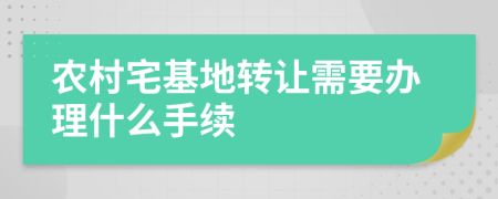 农村宅基地转让需要办理什么手续