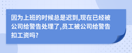 因为上班的时候总是迟到,现在已经被公司给警告处理了,员工被公司给警告扣工资吗?