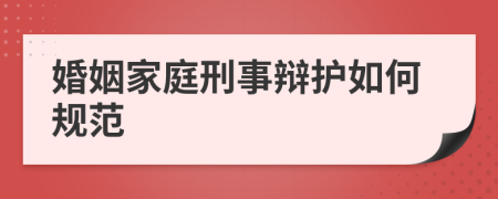 婚姻家庭刑事辩护如何规范