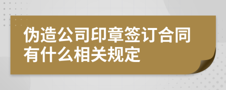 伪造公司印章签订合同有什么相关规定