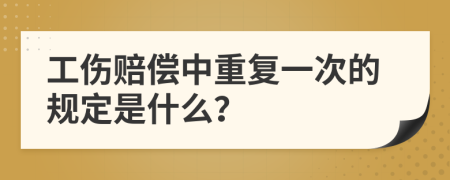 工伤赔偿中重复一次的规定是什么？