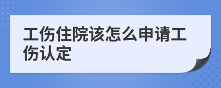 工伤住院该怎么申请工伤认定