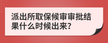 派出所取保候审审批结果什么时候出来？