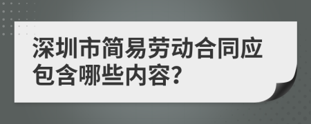 深圳市简易劳动合同应包含哪些内容？