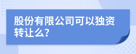 股份有限公司可以独资转让么？