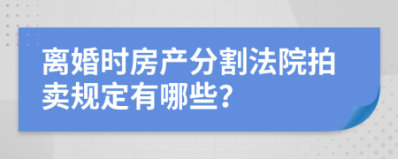 离婚时房产分割法院拍卖规定有哪些？