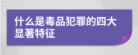 什么是毒品犯罪的四大显著特征
