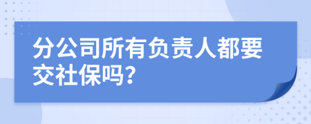 分公司所有负责人都要交社保吗？