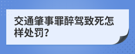 交通肇事罪醉驾致死怎样处罚？