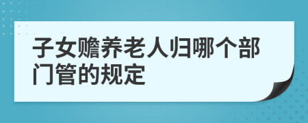 子女赡养老人归哪个部门管的规定