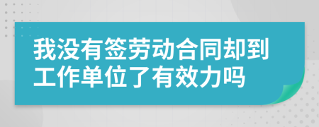 我没有签劳动合同却到工作单位了有效力吗