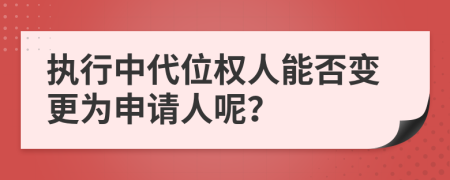 执行中代位权人能否变更为申请人呢？