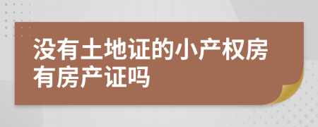 没有土地证的小产权房有房产证吗