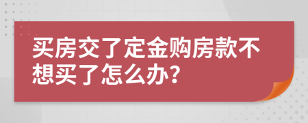 买房交了定金购房款不想买了怎么办？