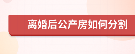 离婚后公产房如何分割