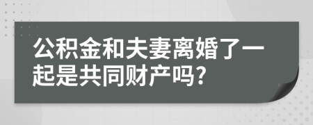 公积金和夫妻离婚了一起是共同财产吗?