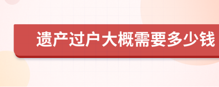 遗产过户大概需要多少钱