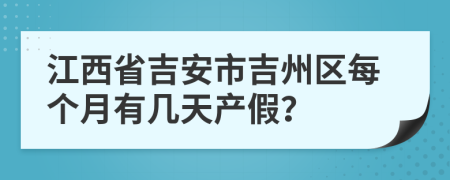 江西省吉安市吉州区每个月有几天产假？