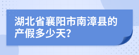 湖北省襄阳市南漳县的产假多少天？