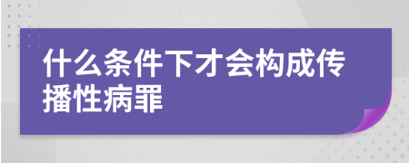 什么条件下才会构成传播性病罪