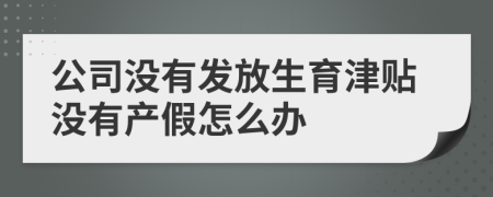 公司没有发放生育津贴没有产假怎么办