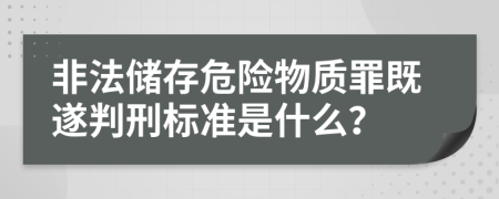 非法储存危险物质罪既遂判刑标准是什么？