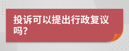 投诉可以提出行政复议吗？