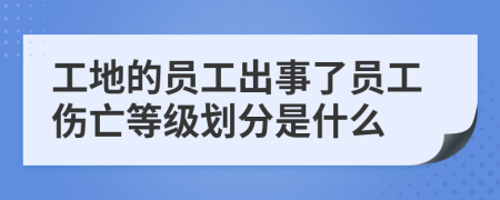 工地的员工出事了员工伤亡等级划分是什么