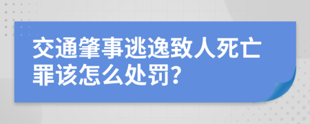 交通肇事逃逸致人死亡罪该怎么处罚？