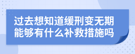 过去想知道缓刑变无期能够有什么补救措施吗