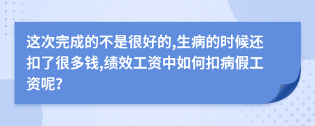 这次完成的不是很好的,生病的时候还扣了很多钱,绩效工资中如何扣病假工资呢？